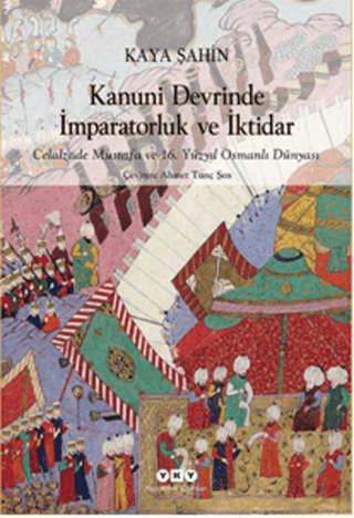 Kanuni Devrinde İmparatorluk ve İktidar Celalzade Mustafa ve 16. Yüzyıl Osmanlı Dünyası