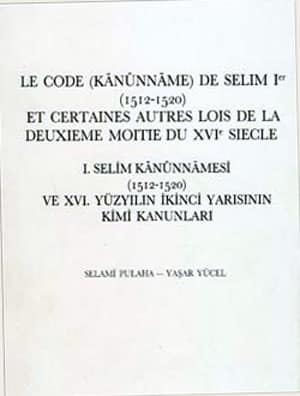Le Code (Kanunname) de Selim Ier (1512-1520) et certaines Autres Lois de la Deuxieme Moitie du XVI e Siecle / I. Selim Kanunnamesi ve XVI. Yüzyılın İkinci Yarısının Kimi Kanunları