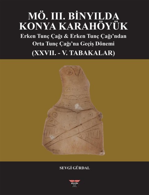 M.Ö III.Binyılda Konya Karahöyük Erken Tunç Çağı & Erken Tunç Çağı'ndan Orta Tunç Çağı'na Geçiş Dönemi (XXVII. - V. Tabakalar)