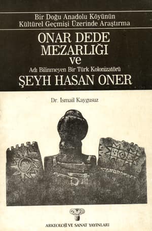 Onar Dede Mezarlığı ve Adı Bilinmeyen Bir Türk Kolonizatörü Şeyh Hasan Oner. Bir Doğu Anadolu Köyünün Kültürel Geçmişi Üzerinde Araştırma