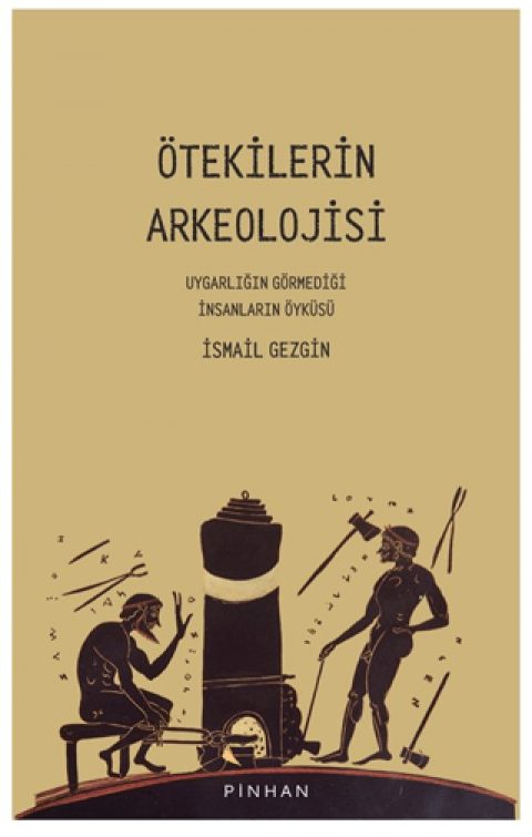 Ötekilerin Arkeolojisi Uygarlığın Görmediği İnsanların Öyküsü