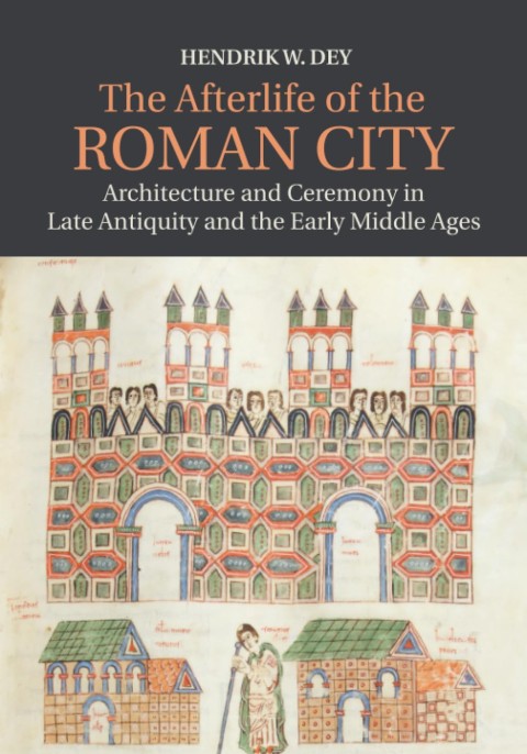 The Afterlife of the Roman City: Architecture and Ceremony in Late Antiquity and the Early Middle Ages The Afterlife of the Roman City: Architecture and Ceremony in Late Antiquity and the Early Middle Ages
