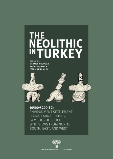 The Neolithic in Turkey 10500-5200 BC Environment, Settlement, Flora, Fauna, Dating, Symbols of Belief, with views from North, South, East and West