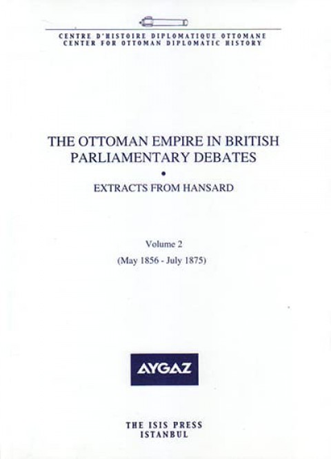 The Ottoman Empire in British Parliamentary Debates. Extracts from Hansard. Vol. 2 (May 1856 - July 1875)