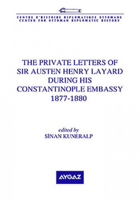 The Private Letters of Sir Austen Henry Layard During His Constantinople Embassy 1877-1880