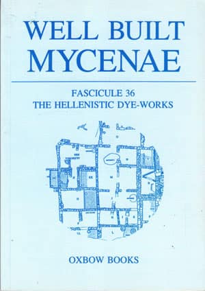 Well Built Mycenae: Fascicule 36: The Hellenistic Dye-Works