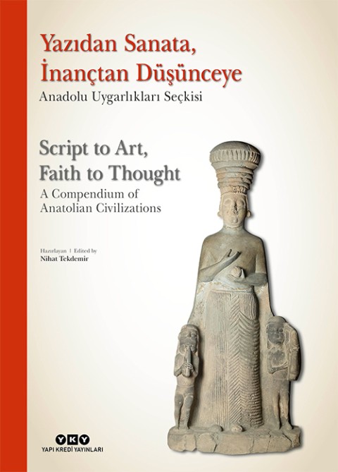 Yazıdan Sanata, İnançtan Düşünceye - Anadolu Uygarlıkları Seçkisi / Script to Art, Faith to Thought - A Compendium of Anatolian Civilizations Yazıdan Sanata, İnançtan Düşünceye - Anadolu Uygarlıkları Seçkisi / Script to Art, Faith to Thought - A Compendium of Anatolian Civilizations