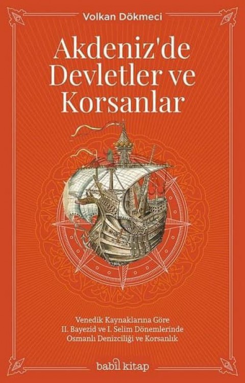 Akdeniz'de Devletler ve Korsanlar. Venedik Kaynaklarına Göre 2. Bayezid ve 1. Selim Dönemlerinde Osmanlı Denizciliği ve Korsanlık