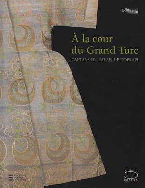 A la Cour du Grand Turc. Caftans du Palais de Topkapı