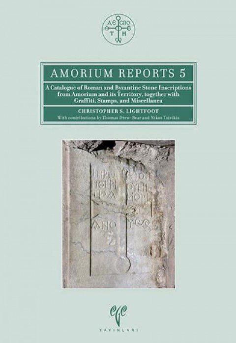 A Catalogue of Roman and Byzantine Stone Inscriptions from Amorium and its Territory, Together with Graffiti, Stamps, and Miscellanea - Amorium Reports 5