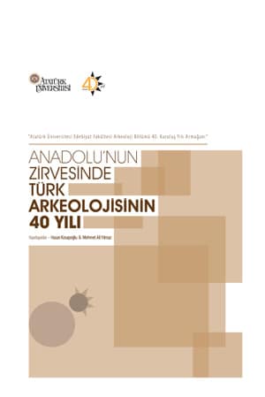 Anadolu'nun Zirvesinde Türk Arkeolojisinin 40 Yılı. Atatürk Üniversitesi Edebiyat Fakültesi Arkeoloji Bölümü 40. Kuruluş Yılı Armağanı