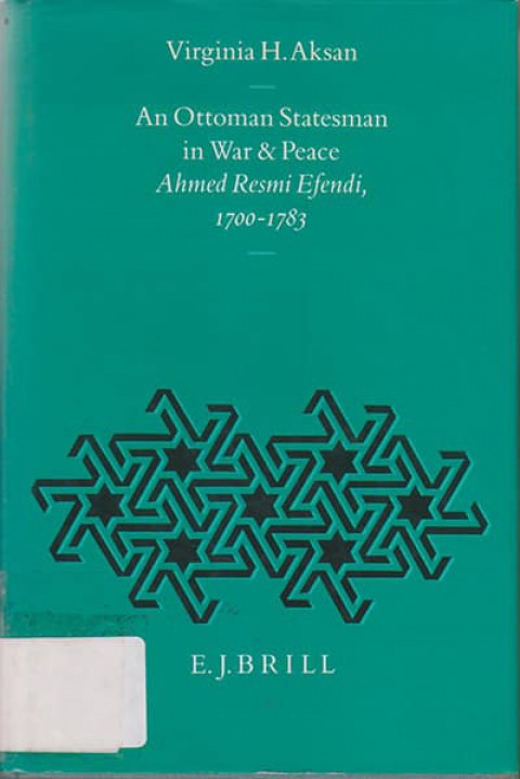 An Ottoman Statesman in War and Peace: Ahmed Resmi Efendi 1700-1783