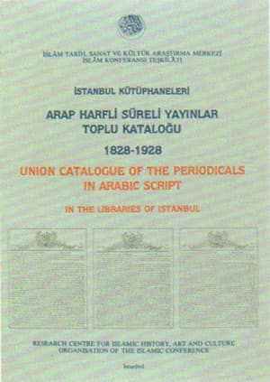 İstanbul Kütüphaneleri Arap Harfli Süreli Yayınlar Toplu Kataloğu (1828-1928) / Union Catalogue of Perıodicals In Arabic Script in The Libraries of Istanbul (1828-1928)