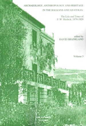 Archaeology, Anthropology and Heritage in the Balkans and Anatolia: The life and times of F.W. Hasluck 1878-1920 Volume 3