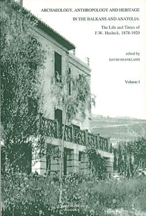 Archaeology, Anthropology and Heritage in the Balkans and Anatolia: The life and times of F.W. Hasluck 1878-1920 Volume 1