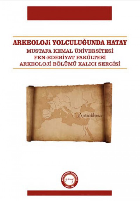 Arkeoloji Yolculuğunda Hatay. Mustafa Kemal Üniversitesi Fen-Edebiyat Fakültesi Arkeoloji Bölümü Kalıcı Sergisi