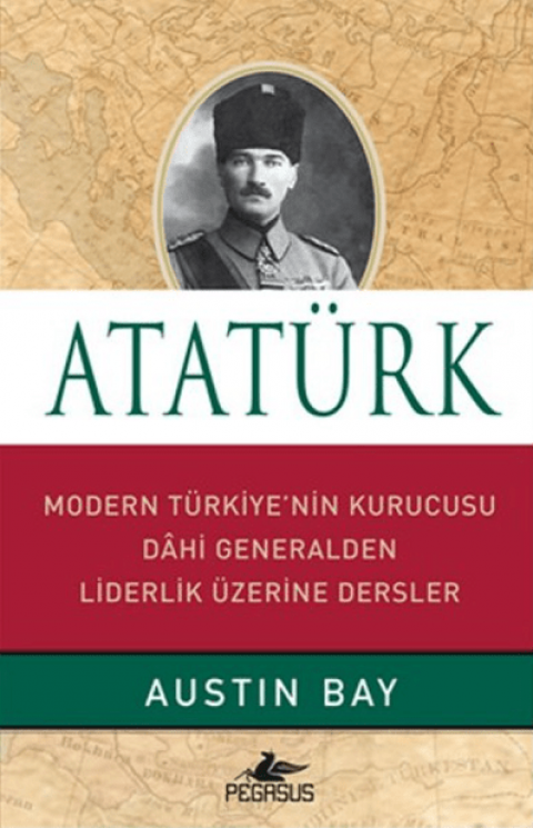 Atatürk. Modern Türkiye'nin Kurucusu Dahi Generalden Liderlik Üzerine Dersler
