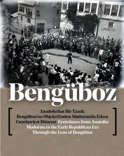 Bengüboz. Anadolu'dan Bir Tanıklık. Bengüboz'un Objektifinden Mudurnu'da Erken Cumhuriyet Dönemi