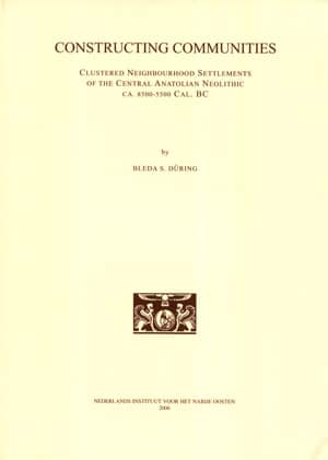 Constructing Communities. Clustered Neighbourhood Settlements of the Central Anatolian Neolithic ca. 8500-5500 Cal. BC