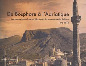 Du Bosphore a l'Adriatique - des photographes français decouvrent les Balkans, 1878-1914