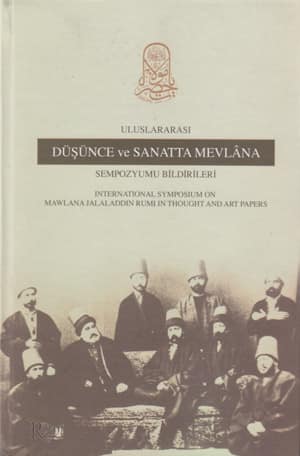 Uluslararası Düşünce ve Sanatta Mevlana Sempozyumu Bildirileri / International Symposium on Mawlana Jalaladdin Rumi in Thought And Art Papers