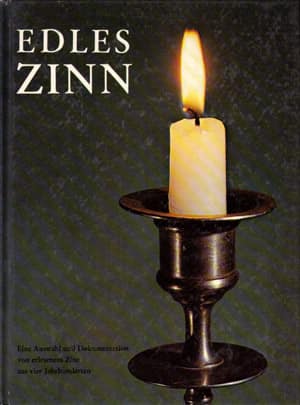 Edles Zinn. Eine Auswahl und Dokumentation von erlesenem Zinn aus vier Juhrunderten