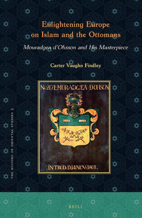 Enlightening Europe on Islam and the Ottomans. Mouradgea d'Ohsson and His Masterpiece