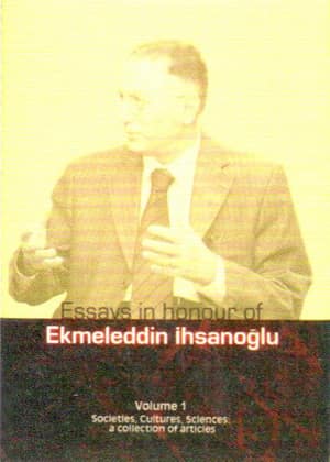 Essays in Honour of Ekmeleddin İhsanoğlu (2 Cilt) Volume I: Societies, Cultures, Sciences: a collection of articles - Volume II: Biography, Bibliography and Recollection About İhsanoğlu