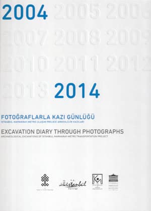 Fotoğraflarla Kazı Günlüğü 2004 - 2011 İstanbul Marmaray ve Metro Ulaşım Projesi Arkeolojik Kazıları