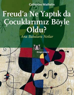 Freud'a Ne Yaptık da Çocuklarımız Böyle Oldu. Ana Babalara Notlar