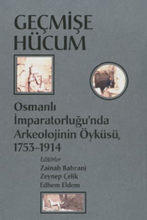 Geçmişe Hücum. Osmanlı İmparatorluğu'nda Arkeolojinin Öyküsü, 1753-1914