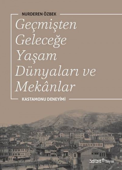 Geçmişten Geleceğe Yaşam Dünyaları ve Mekânlar. Kastamonu Deneyimi