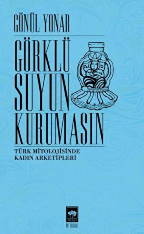 Görklü Suyun Kurumasın Türk Mitolojisinde Kadın Arketipleri