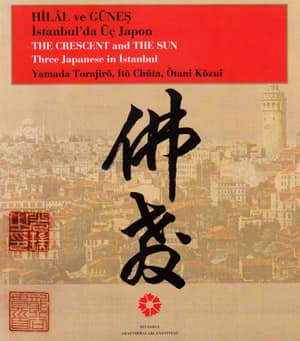 Hilal ve Güneş İstanbul'da Üç Japon. Yamada Torajiro, Ito Chuta, Otani Kozui / The Crescent and the Sun. Three Japanese in Istanbul