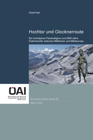 Hochtor und Glocknerroute: Ein hochalpines Passheiligtum und 2000 Jahre Kulturtransfer zwischen Mittelmeer und Mitteleuropa