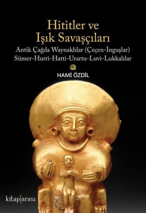 Hititler ve Işık Savaşçıları. Antik Çağda Waynakhlar (Çeçen-İnguşlar) Sümer-Hurri-Hatti-Urartu-Luvi-Lukkalılar