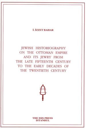Jewish Historiography on the Ottoman Empire and Its Jewry From the Late Fifteenth Century to the Early Decades of the Twentieth Century