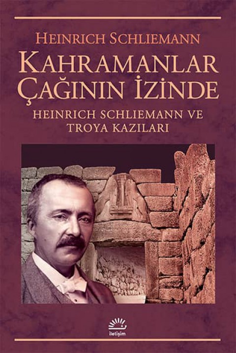 Kahramanlar Çağının İzinde. Heinrich Schliemann ve Troya Kazıları