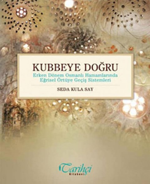 Kubbeye Doğru. Erken Dönem Osmanlı Hamamlarında Eğrisel Örtüye Geçiş Sistemleri