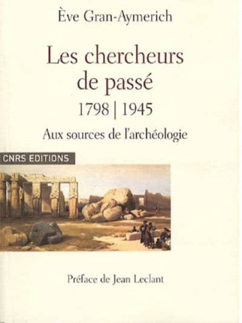 Les Chercheurs de passé 1798-1945 Aux sources de l'archéologie