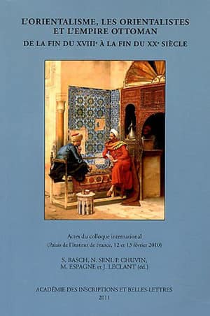 L'orientalisme, les orientalistes et l'Empire ottoman de la fin du XVIIIe à la fin du XXe siècle