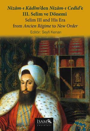 Nizâm-ı Kadîm'den Nizâm-ı Cedîd'e III. Selim ve Dönemi / Selim III and His Era from Ancien Regime to New Order