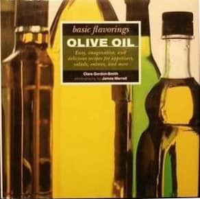 Olive Oil. Basic Flavorings. Easy, Imaginative and Delicious Recipes for Appetizers, Salads, Entrees and More