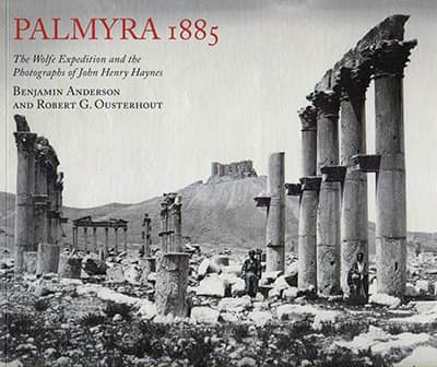 Palmyra 1885 The Wolfe Expedition and the Photographs of John Henry Haynes