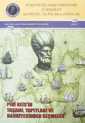 Türk Deniz Harp Tarihinde İz Bırakan Gemiler. Olaylar ve Şahıslar Piri Reisin Yaşamı, Yapıtları ve Bahriyesinden Seçmeler