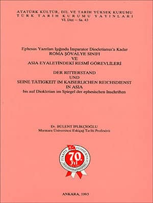 Ephesus Yazıtları Işığında İmparator Diocletianus'a Kadar Roma Şövalye Sınıfı ve Asia Eyaletindeki Resmi Görevlileri / Der Ritterstand und seine Taetigkeit im kaiserlicher Reichsdienst in Asia bis auf Diokletian im Spiegel der ephesischen