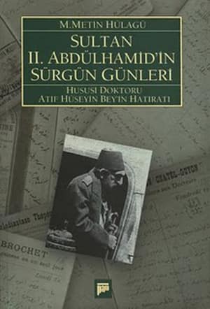 Sultan 2. Abdülhamid'in Sürgün Günleri (1909-1918) Hususi Doktoru Atıf Hüseyin Beyin Hatıratı