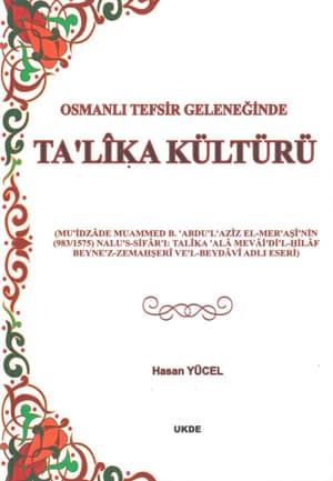 Osmanlı Tefsir Geleneğinde Talîka Kültürü (“Muîdzâde Muhammed b. Abdulazîz el-Meraşînin (983/1575) Nalus-Sifârı:Talîa alâ Mevâil-İlâf Beynez-Zemaşerî vel-Beyâvî adlı eseri)