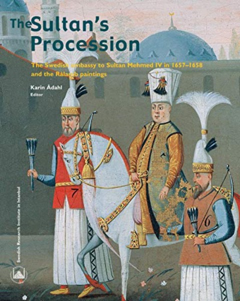 The Sultan's Procession - The Swedish Embassy to Sultan Mehmed IV in 1657-1658 and the Ralamb Paintings