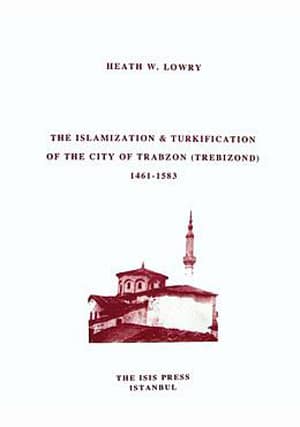 The Islamization and Turkification of the City of Trabzon (Trebizond) 1461-1583
